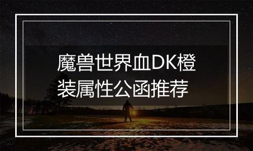 魔兽世界血DK橙装属性公函推荐