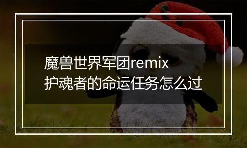魔兽世界军团remix护魂者的命运任务怎么过