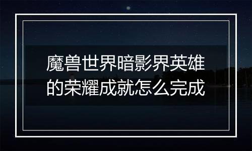 魔兽世界暗影界英雄的荣耀成就怎么完成