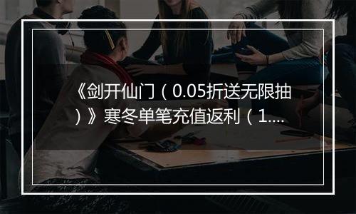 《剑开仙门（0.05折送无限抽）》寒冬单笔充值返利（1.7-1.9）