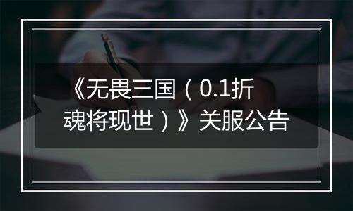 《无畏三国（0.1折魂将现世）》关服公告