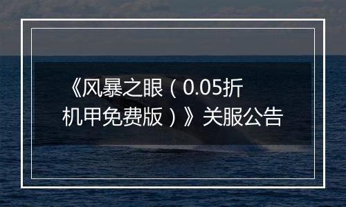 《风暴之眼（0.05折机甲免费版）》关服公告