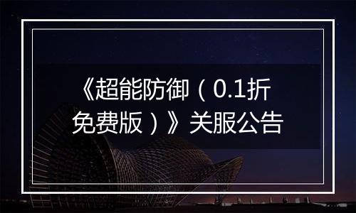 《超能防御（0.1折免费版）》关服公告