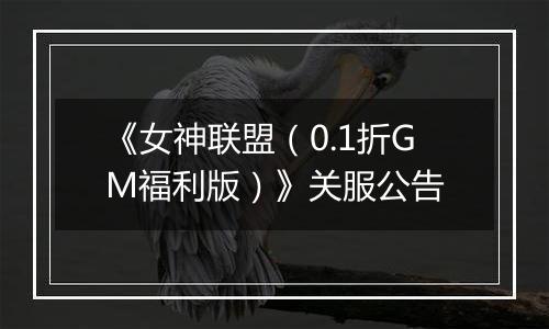 《女神联盟（0.1折GM福利版）》关服公告