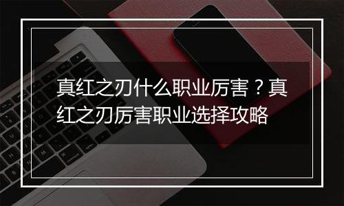 真红之刃什么职业厉害？真红之刃厉害职业选择攻略