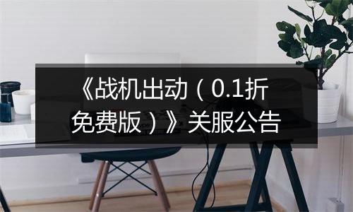 《战机出动（0.1折免费版）》关服公告