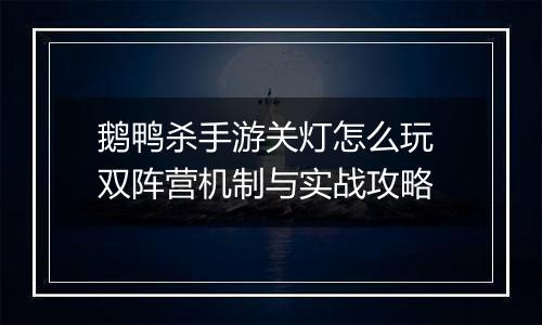 鹅鸭杀手游关灯怎么玩 双阵营机制与实战攻略
