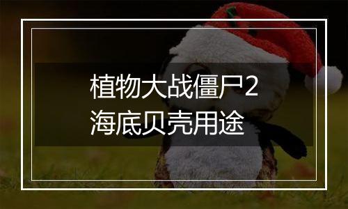 植物大战僵尸2海底贝壳用途