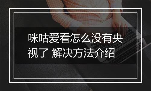 咪咕爱看怎么没有央视了 解决方法介绍