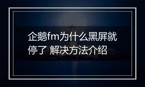 企鹅fm为什么黑屏就停了 解决方法介绍