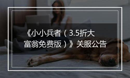 《小小兵者（3.5折大富翁免费版）》关服公告
