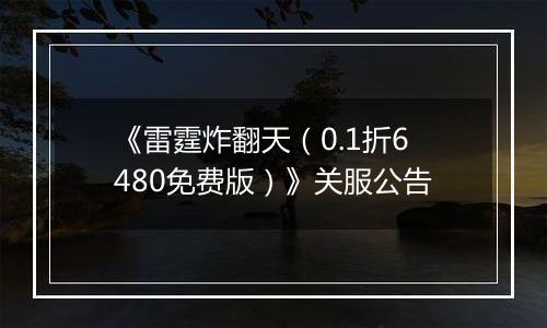 《雷霆炸翻天（0.1折6480免费版）》关服公告