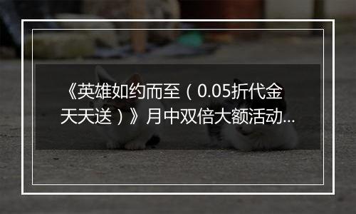 《英雄如约而至（0.05折代金天天送）》月中双倍大额活动（1.14-1.16）