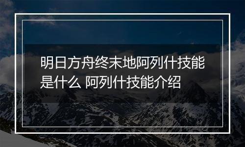明日方舟终末地阿列什技能是什么 阿列什技能介绍