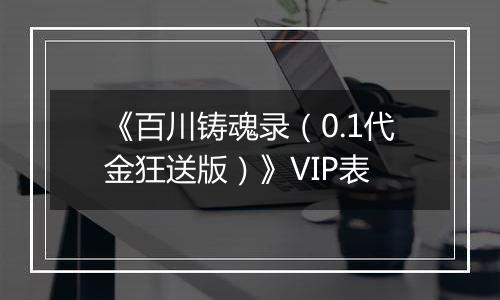 《百川铸魂录（0.1代金狂送版）》VIP表