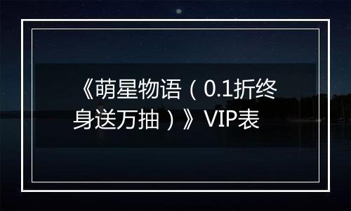 《萌星物语（0.1折终身送万抽）》VIP表
