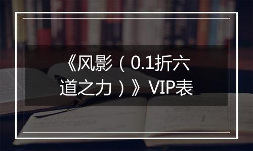 《风影（0.1折六道之力）》VIP表