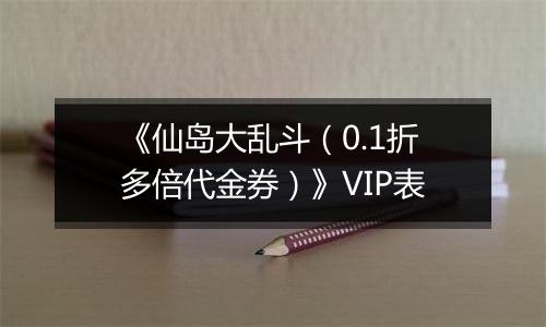 《仙岛大乱斗（0.1折多倍代金券）》VIP表