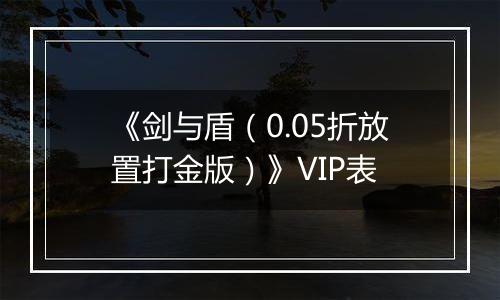 《剑与盾（0.05折放置打金版）》VIP表