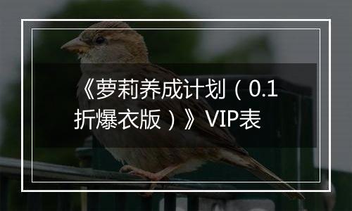 《萝莉养成计划（0.1折爆衣版）》VIP表