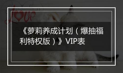 《萝莉养成计划（爆抽福利特权版）》VIP表