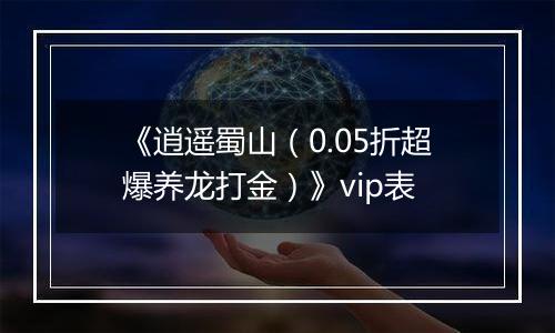 《逍遥蜀山（0.05折超爆养龙打金）》vip表