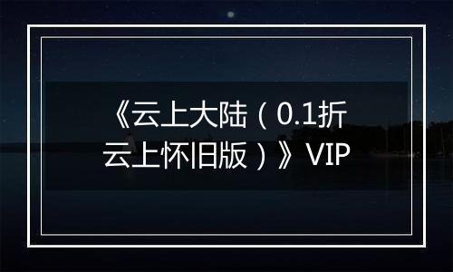 《云上大陆（0.1折云上怀旧版）》VIP