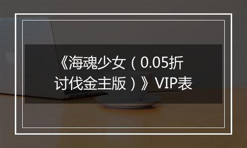 《海魂少女（0.05折讨伐金主版）》VIP表
