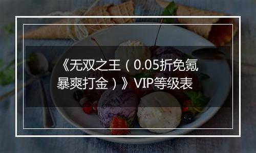 《无双之王（0.05折免氪暴爽打金）》VIP等级表