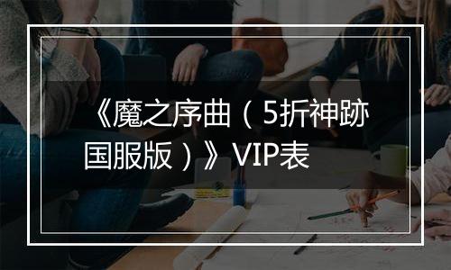《魔之序曲（5折神跡国服版）》VIP表
