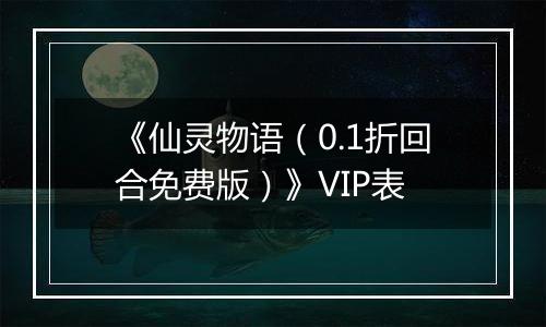 《仙灵物语（0.1折回合免费版）》VIP表