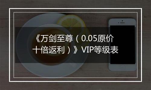 《万剑至尊（0.05原价十倍返利）》VIP等级表