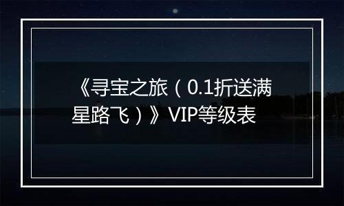 《寻宝之旅（0.1折送满星路飞）》VIP等级表
