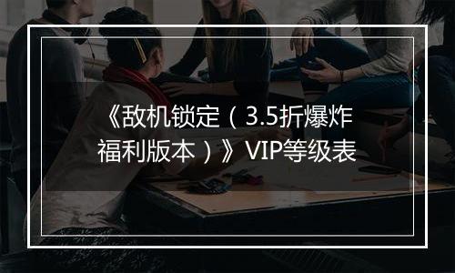 《敌机锁定（3.5折爆炸福利版本）》VIP等级表