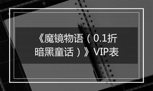 《魔镜物语（0.1折暗黑童话）》VIP表