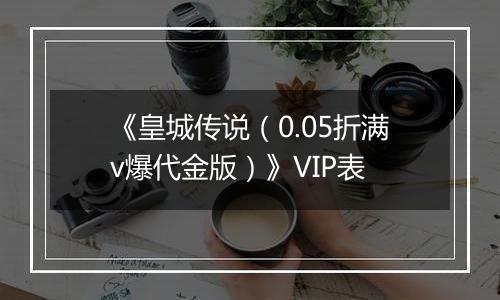 《皇城传说（0.05折满v爆代金版）》VIP表