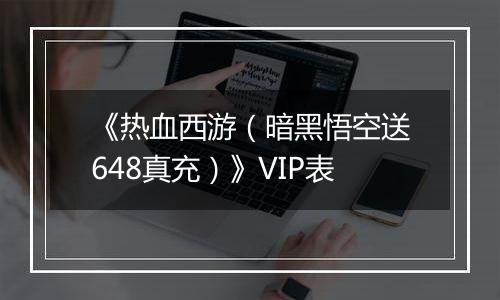 《热血西游（暗黑悟空送648真充）》VIP表