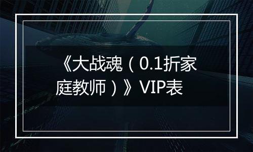 《大战魂（0.1折家庭教师）》VIP表