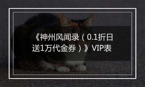 《神州风闻录（0.1折日送1万代金券）》VIP表