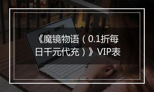 《魔镜物语（0.1折每日千元代充）》VIP表