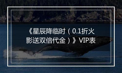 《星辰降临时（0.1折火影送双倍代金）》VIP表