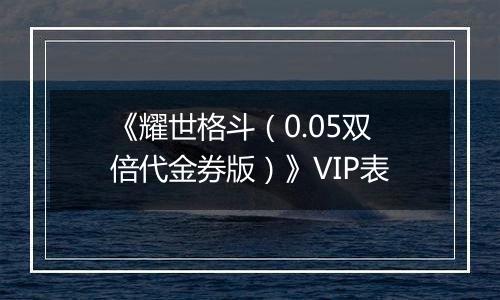 《耀世格斗（0.05双倍代金券版）》VIP表
