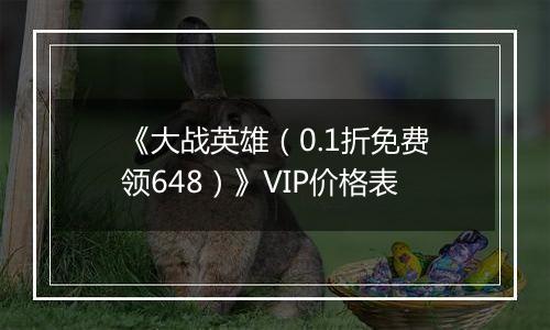 《大战英雄（0.1折免费领648）》VIP价格表