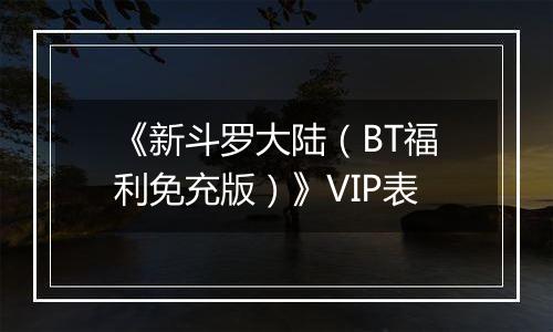 《新斗罗大陆（BT福利免充版）》VIP表