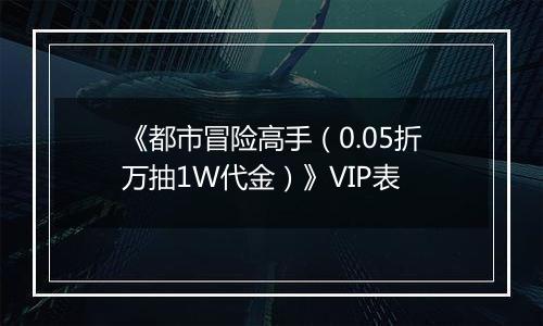 《都市冒险高手（0.05折万抽1W代金）》VIP表