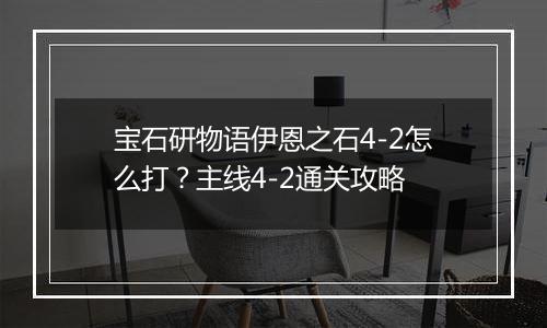 宝石研物语伊恩之石4-2怎么打？主线4-2通关攻略