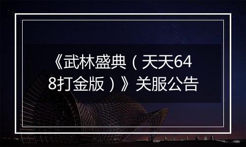 《武林盛典（天天648打金版）》关服公告