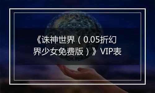 《诛神世界（0.05折幻界少女免费版）》VIP表