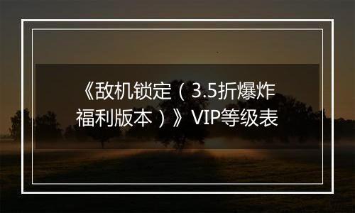 《敌机锁定（3.5折爆炸福利版本）》VIP等级表