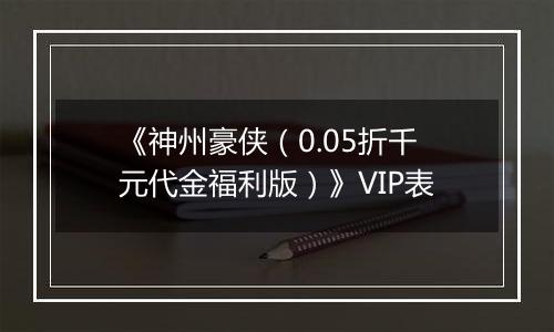 《神州豪侠（0.05折千元代金福利版）》VIP表